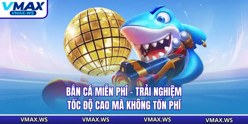 Bắn Cá Miễn Phí - Trải Nghiệm Tốc Độ Cao Mà Không Tốn Phí