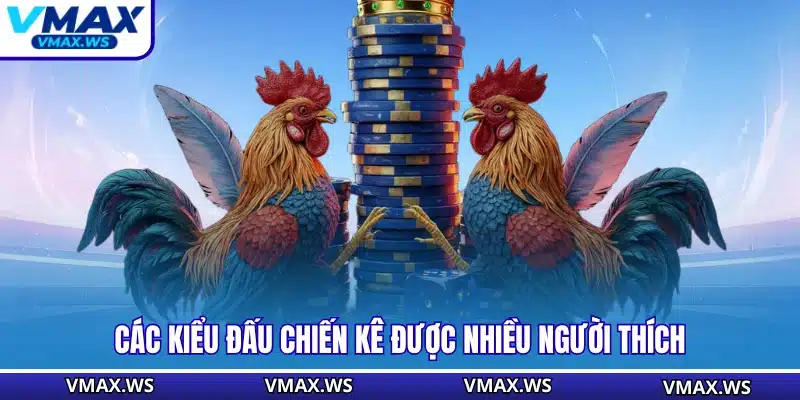 Các kiểu đấu chiến kê được nhiều người thích