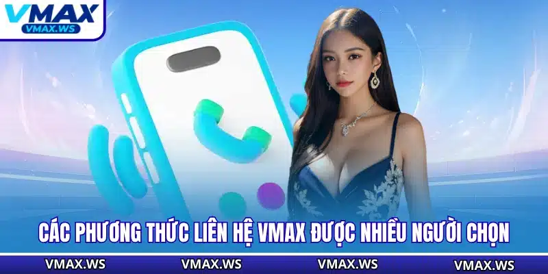 Các phương thức liên hệ VMAX được nhiều người chọn