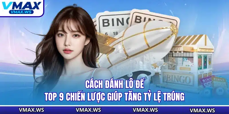 Cách Đánh Lô Đề - Top 9 Chiến Lược Giúp Tăng Tỷ Lệ Trúng