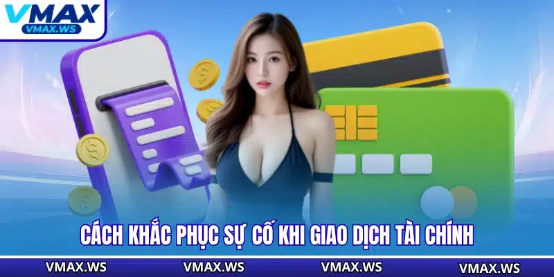 Cách khắc phục sự cố khi giao dịch tài chính