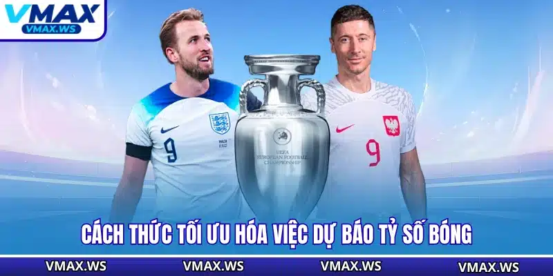 Cách thức tối ưu hóa việc dự báo tỷ số bóng