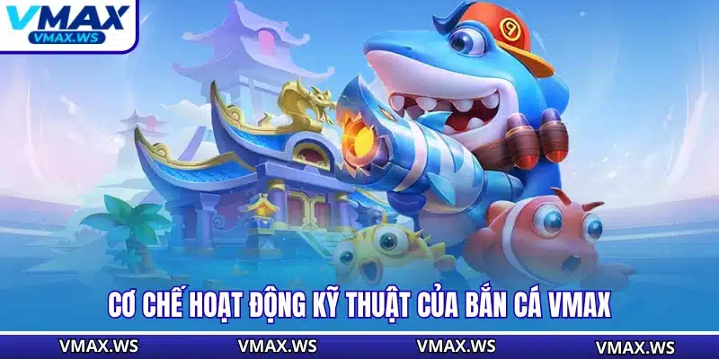 Cơ chế hoạt động kỹ thuật của bắn cá VMAX
