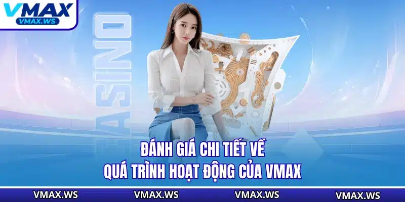 Đánh giá chi tiết về quá trình hoạt động của VMAX