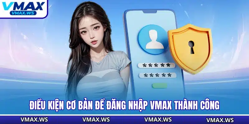 Điều kiện cơ bản để đăng nhập VMAX thành công
