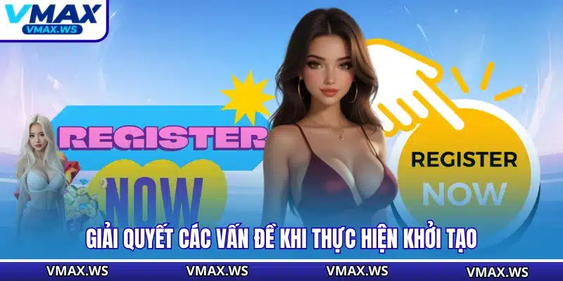 Giải quyết các vấn đề khi thực hiện khởi tạo