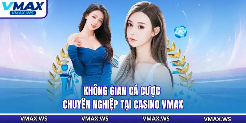 Không gian cá cược chuyên nghiệp tại casino VMAX