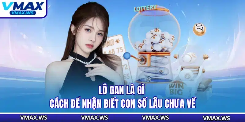 Lô Gan Là Gì - Cách Để Nhận Biết Con Số Lâu Chưa Về
