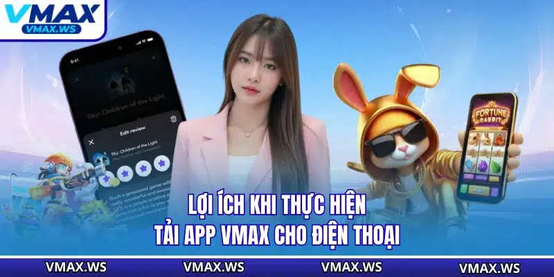 Lợi ích khi thực hiện tải app VMAX cho điện thoại
