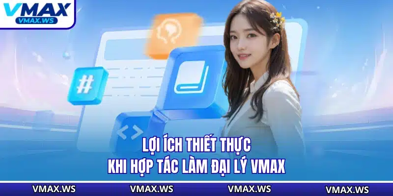 Lợi ích thiết thực khi hợp tác làm đại lý VMAX