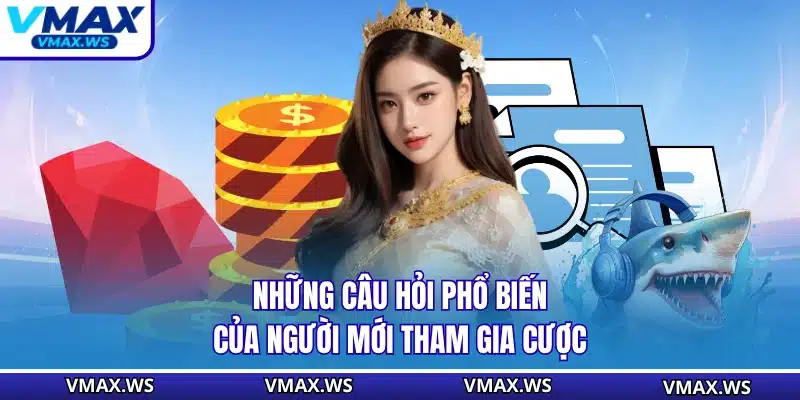 Những câu hỏi phổ biến của người mới tham gia cược