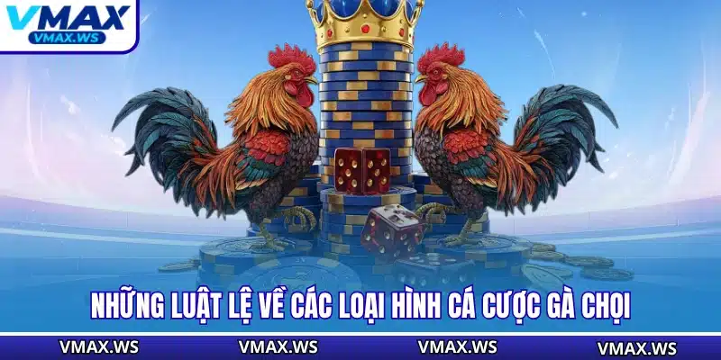 Những luật lệ về các loại hình cá cược gà chọi