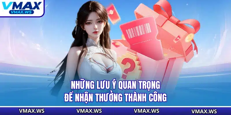Những lưu ý quan trọng để nhận thưởng thành công