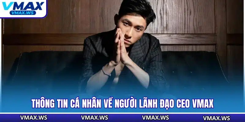 Thông tin cá nhân về người lãnh đạo CEO VMAX