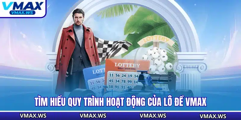 Tìm hiểu quy trình hoạt động của lô đề VMAX