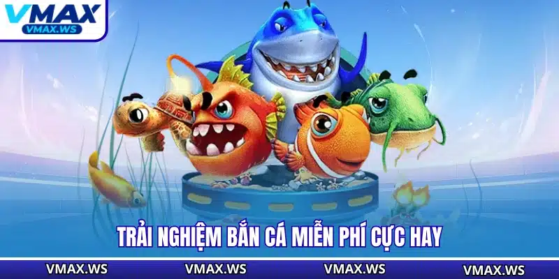 Trải nghiệm bắn cá miễn phí cực hay